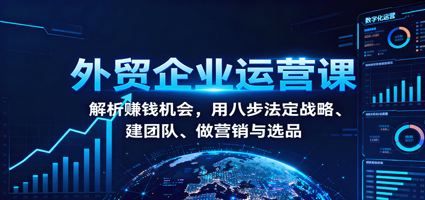 221248gbmd2cphfhqpes9f.png 外贸企业运营课:解析赚钱机会,用八步法定战略、建团队、做营销与选品