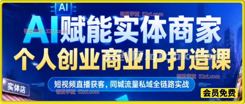AI 赋能实体商家 & 个人创业商业 IP 打造课,短视频直播获客,同城流量私域全链路实战 AI 赋能实体商家 & 个人创业商业 IP 打造课,短视频直播获客,同城流量私域全链路实战