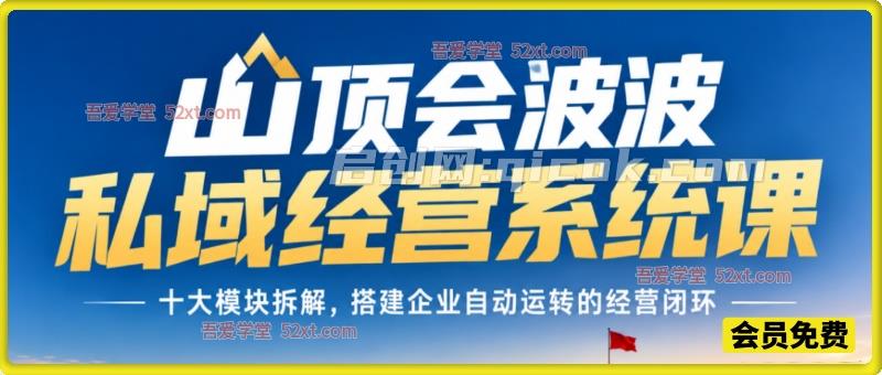 山顶会波波私域经营系统课,十大模块拆解,搭建企业自动运转的经营闭环 山顶会波波私域经营系统课,十大模块拆解,搭建企业自动运转的经营闭环
