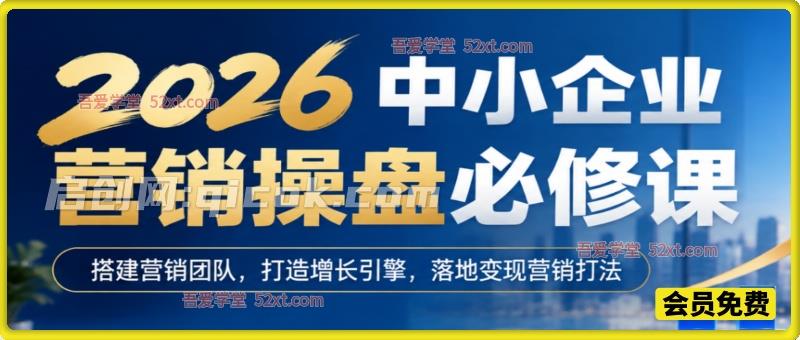 2026中小企业营销操盘必修课,搭建营销团队,打造增长引擎,落地变现营销打法 2026中小企业营销操盘必修课,搭建营销团队,打造增长引擎,落地变现营销打法