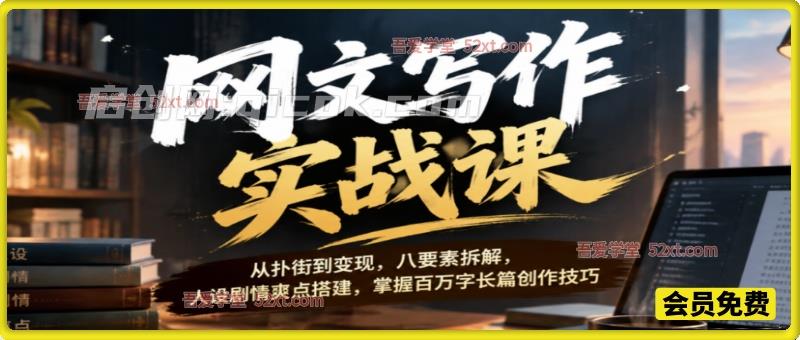 网文写作实战课|从扑街到变现,八要素拆解,人设剧情爽点搭建,掌握百万字长篇创作技巧 网文写作实战课|从扑街到变现,八要素拆解,人设剧情爽点搭建,掌握百万字长篇创作技巧
