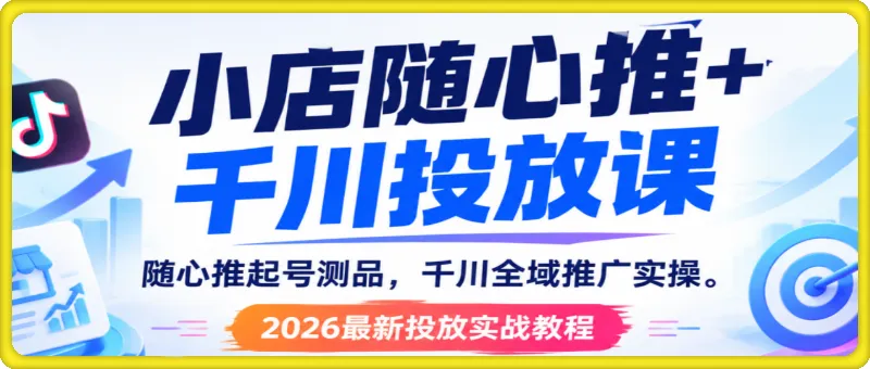 小店随心推 + 千川投放课|随心推起号测品,千川全域推广实操,2026 最新投放实战教程 小店随心推 + 千川投放课|随心推起号测品,千川全域推广实操,2026 最新投放实战教程