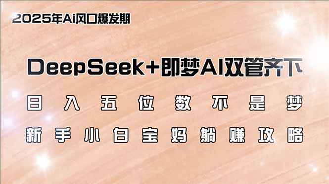 (14396期)日入五位数不是梦,DeepSeek+即梦AI双管齐下,新手小白宝妈躺赚攻略