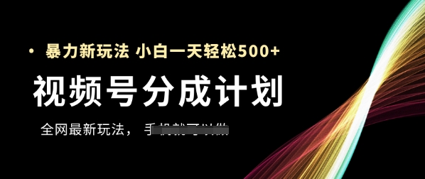 视频号分成计划，全网最暴力玩法，新手一天也能轻松5张+