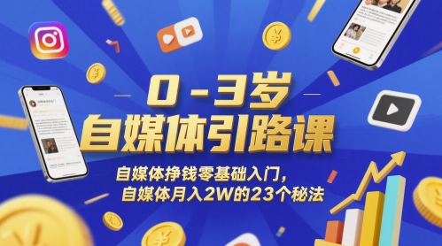 0-3岁自媒体引路课，自媒体挣钱零基础入门，自媒体月入2W的23个秘法