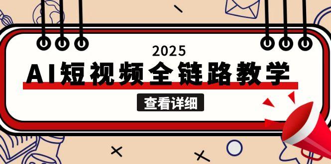 （15162期）2025AI短视频全链路教学，文案图片视频生成，解决自媒体创作痛点