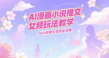 AI漫画小说推文女频玩法教学，AI小说推文变现全流程
