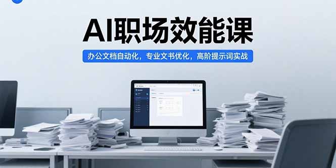 （15371期）AI职场效能课，办公文档自动化，专业文书优化，高阶提示词实战