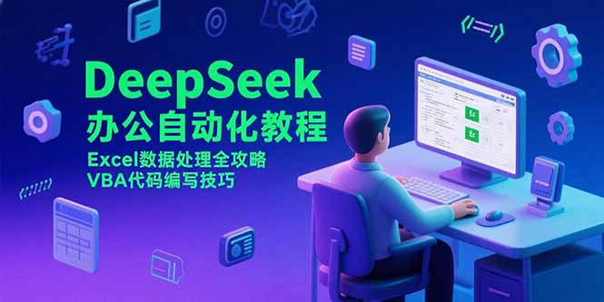 （15342期）DeepSeek办公自动化教程，Excel数据处理全攻略，VBA代码编写技巧
