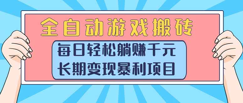 （15295期）全自动游戏搬砖，每日轻松躺赚1000+，长期变现暴利项目