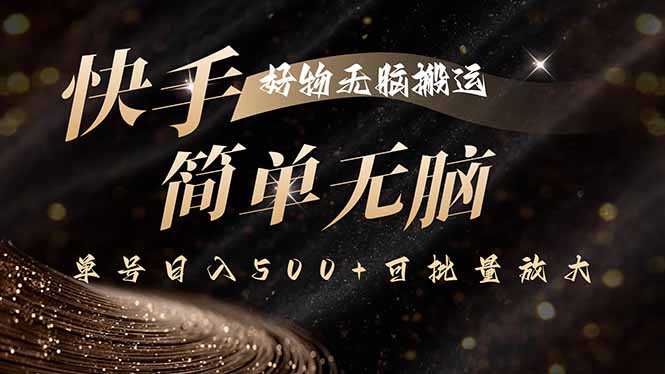 （15967期）快手好物无脑搬运，最新技术一键100%原创，单号日入500+可批量放大