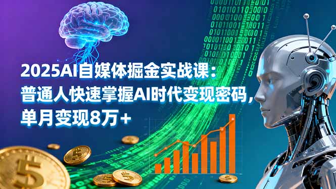 （16171期）2025AI自媒体掘金实战课：普通人快速掌握AI时代变现密码，单月变现8万+
