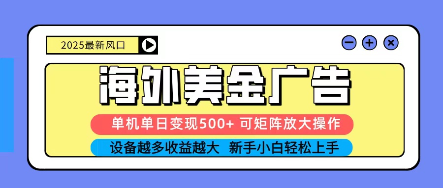 2025吃肉海外美金广告，单机单日变现500+，矩阵可无限放大，新手小白轻松上手