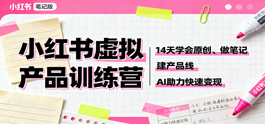 小红书虚拟产品训练营：14天学会原创、做笔记、建产品线，AI助力快速变现