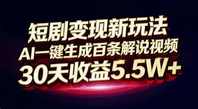 短剧变现新玩法，AI一键生成百条解说视频，30天收益5.5W+