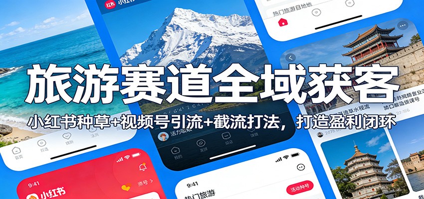 图片[1]-旅游赛道全域获客：小红书种草+视频号引流+截流打法，打造盈利闭环-白蛇网赚