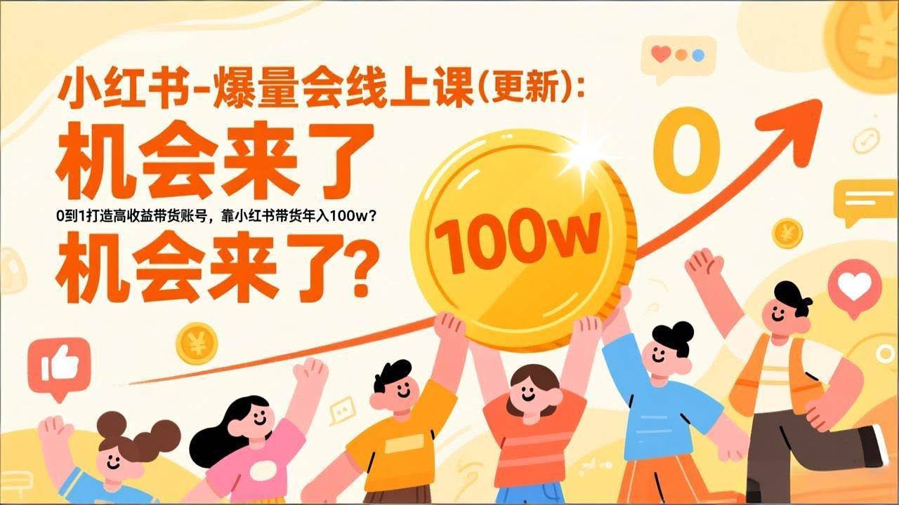 （17047期）2025小红书爆量会线上课(新) ：0到1打造高收益带货账号，靠小红书带货年入100w？机会来了！