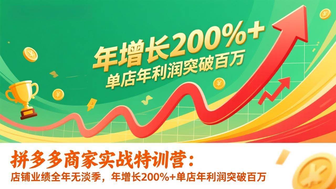 （17104期）拼多多商家实战特训营：店铺业绩全年无淡季，年增长200%+单店年利润突破百万(26年1月更新)