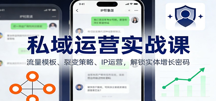 私域运营实战课：流量模板、裂变策略、 IP运营，解锁实体增长密码