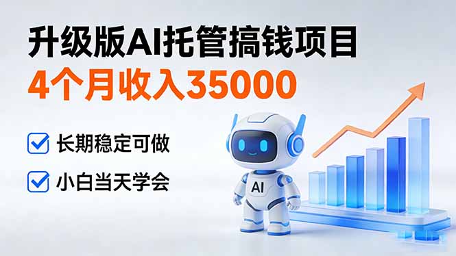 4个月收入35000＋，升级版Ai托管搞钱项目，长期稳定可做 小白当天学会