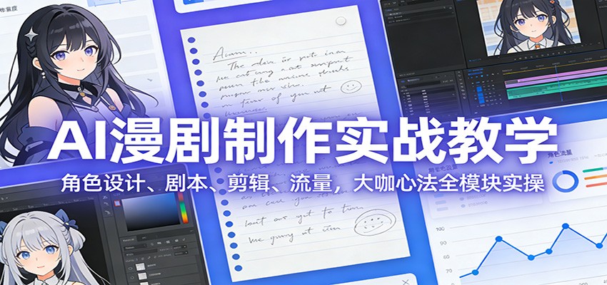 AI 漫剧制作实战教学：角色设计、剧本、剪辑、流量，大咖心法全模块实操