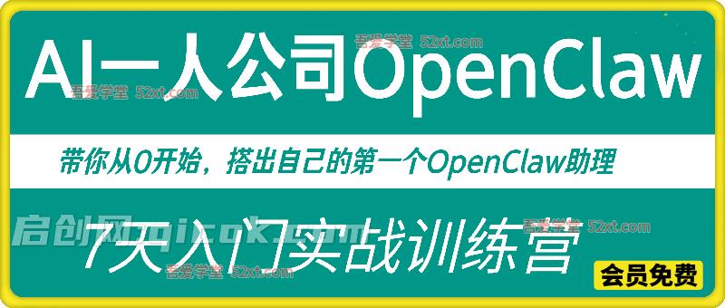 AI一人公司OpenClaw 7天入门实战训练营，带你从0开始，搭出自己的第一个OpenClaw助理