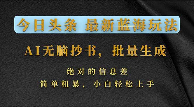 今日头条2026最新蓝海玩法，AI无脑抄书，批量生成，绝对的信息差，简单粗暴，小白轻松上手