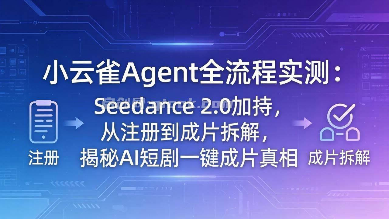 （18167期）小云雀Agent全流程实测：Seedance 2.0加持，从注册到成片拆解，揭秘AI短剧一键成片真相