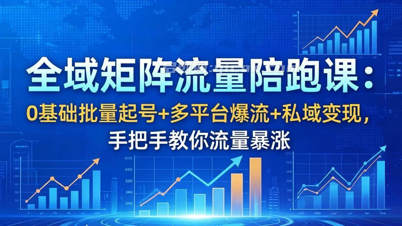 （18156期）全域矩阵流量陪跑课：0基础批量起号+多平台爆流+私域变现，手把手教你流量暴涨