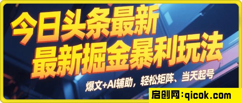 今日头条最新掘金暴利玩法，利用爆文+AI辅助，轻松矩阵、当天起号，简单粗暴第二天立见收益，轻松日入3000+，大平台永久可操作