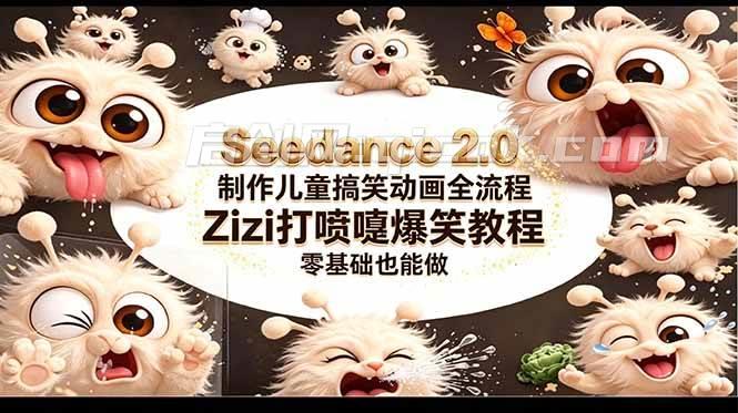 （18211期）Seedance 2.0 制作儿童搞笑动画全流程Zizi打喷嚏爆笑教程｜零基础也能做