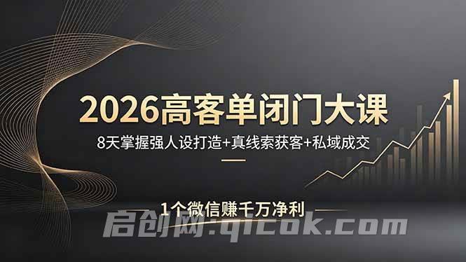 （18200期）2026高客单闭门大课，8 天掌握强人设打造 + 真线索获客 + 私域成交，1 个微信赚千万净利
