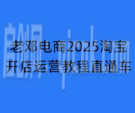 老邓电商-2026淘宝开店运营教程直通车4月14重磅更新 (价值3980元)