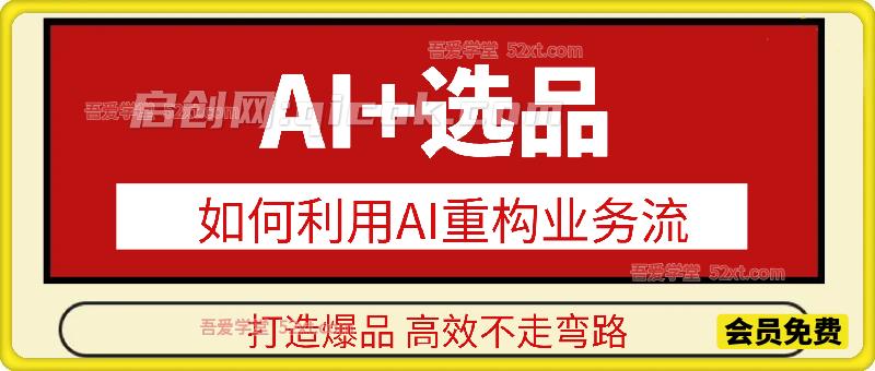 AI+选品：如何利用AI重构业务流打造爆品 高效不走弯路