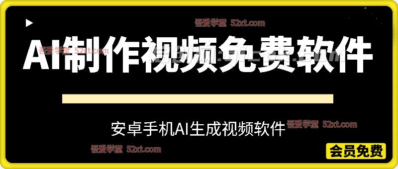 AI制作视频免费软件，安卓软件，效果自测