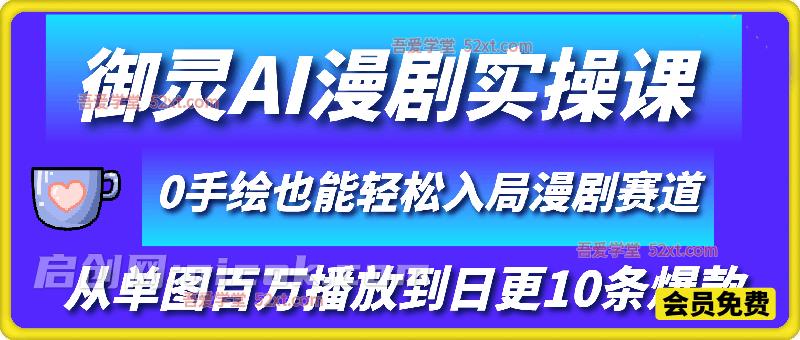 御灵AI漫剧实操课，从单图百万播放到日更10条爆款，0手绘也能轻松入局漫剧赛道