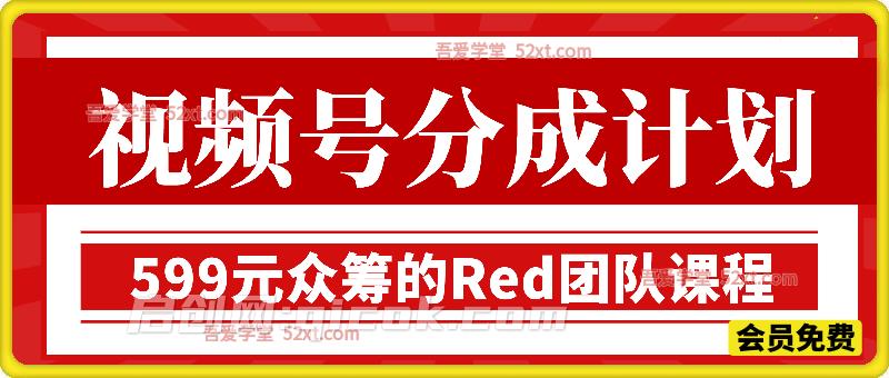 视频号分成计划，599元众筹的Red团队课程