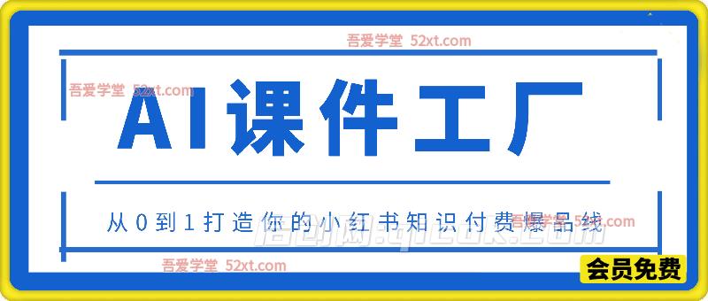 AI课件实战课程，从0到1打造你的小红书知识付费爆品线，抢占教育赛道风口