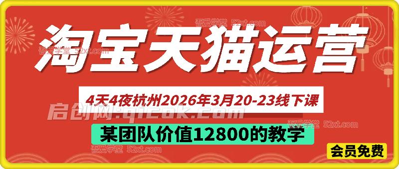 淘宝天猫运营4天4夜杭州2026年3月20-23线下课, 某团队价值12800的教学