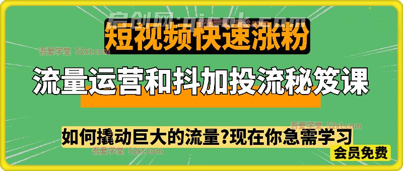 流量运营和抖加投流秘笈课，如何撬动巨大的流量，实现短视频快速涨粉