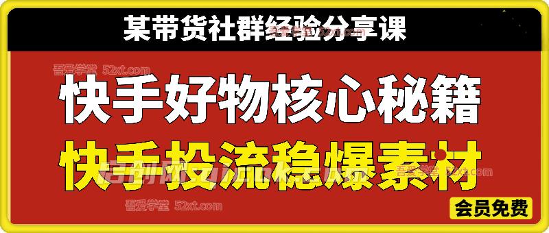 快手好物核心秘籍+快手投流稳爆素材教学，某带货社群经验分享课
