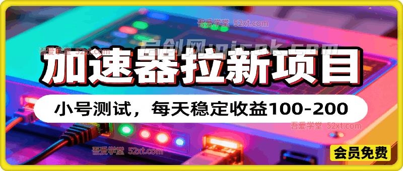 加速器拉新项目，小号测试，每天稳定收益100-200