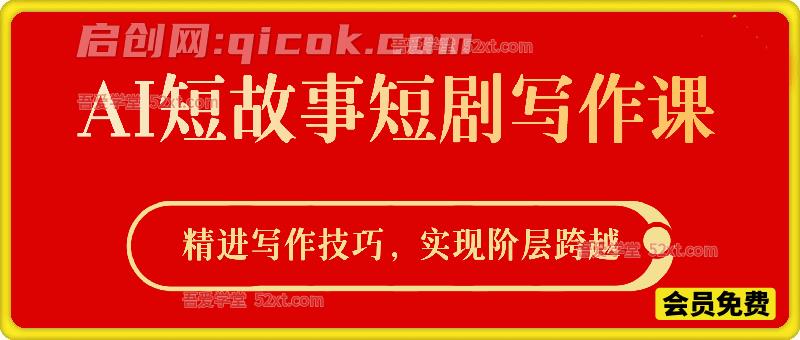 AI短故事短剧写作课，精进写作技巧，实现阶层跨越