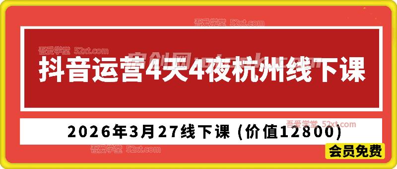 某团队抖音运营4天4夜杭州2026年3月27线下课 (价值12800)