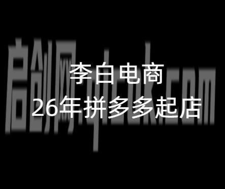 李白电商-26年拼多多最新起店流程2026年4月13日更新