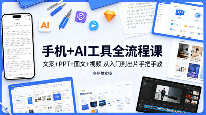 手机+AI工具全流程课,文案+PPT+图文+视频,从入门到出片手把手教,多场景实操(更新)