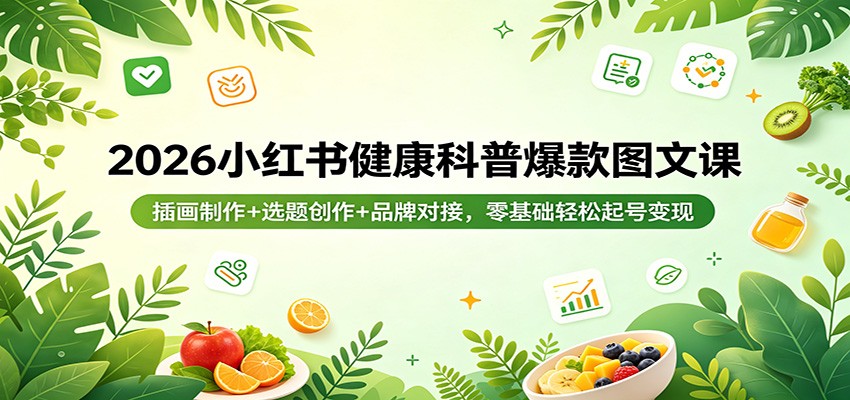 2026小红书健康科普爆款图文课:插画制作+选题创作+品牌对接,零基础轻松起号变现