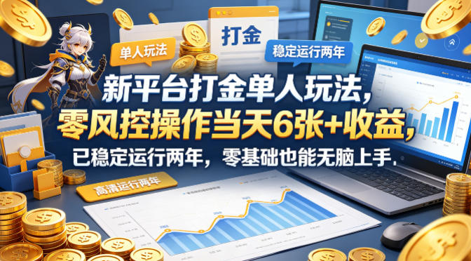 新平台打金单人玩法,零风控操作当天6张+收益,已稳定运行两年,零基础也能无脑上手【揭秘】