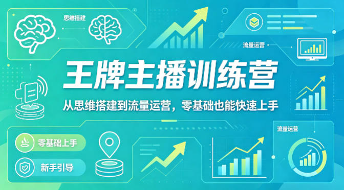 抖音王牌主播训练营,从思维搭建到流量运营,零基础也能快速上手