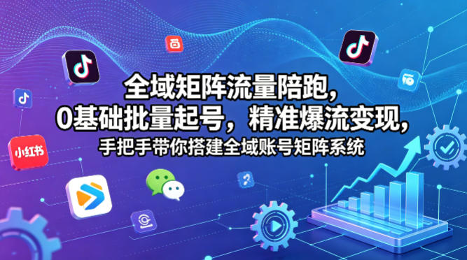 全域矩阵流量陪跑,0基础批量起号,精准爆流变现,手把手带你搭建全域账号矩阵系统